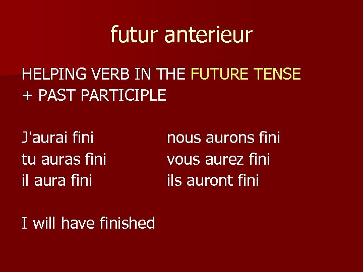 futur anterieur HELPING VERB IN THE FUTURE TENSE + PAST PARTICIPLE J’aurai fini tu