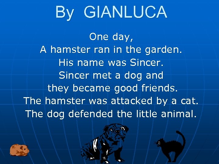 By GIANLUCA One day, A hamster ran in the garden. His name was Sincer