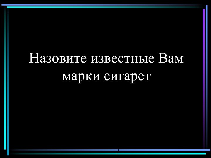 Назовите известные Вам марки сигарет 
