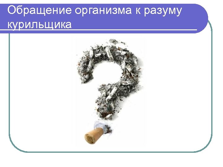 Обращение организма к разуму курильщика 