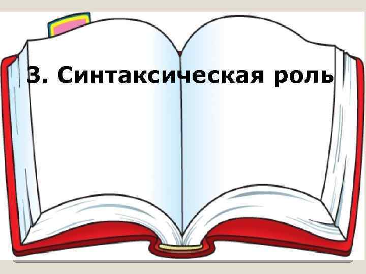 3. Синтаксическая роль 