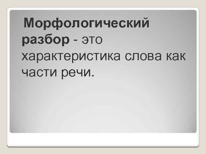  Морфологический разбор - это характеристика слова как части речи. 