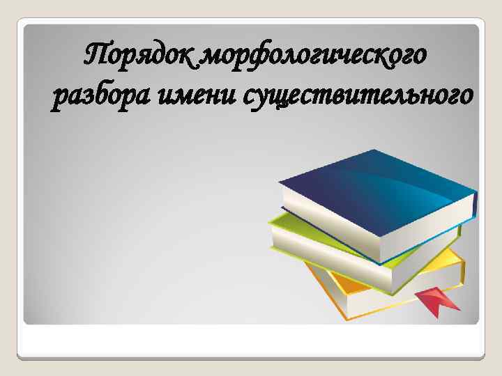 Порядок морфологического разбора имени существительного 