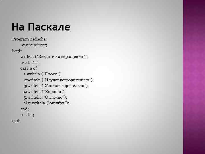 На Паскале Program Zadacha; var n: integer; begin writeln (‘Введите номер оценки’); readln(n); case