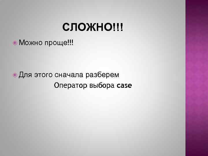 СЛОЖНО!!! Можно Для проще!!! этого сначала разберем Оператор выбора case 