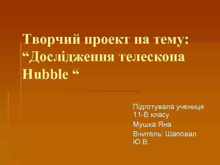 Творчий проект на тему: “Дослідження телескопа Hubble “ Підготувала учениця 11 -В класу Мушка