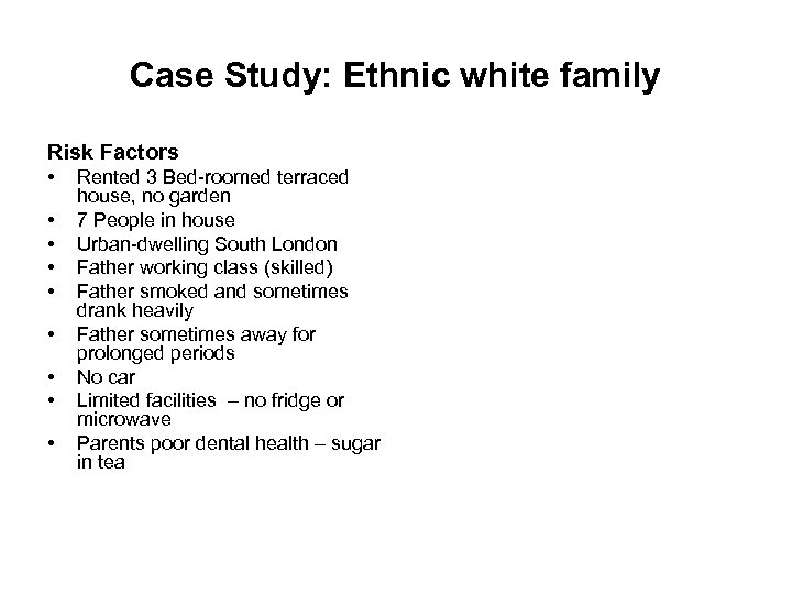Case Study: Ethnic white family Risk Factors • • • Rented 3 Bed-roomed terraced
