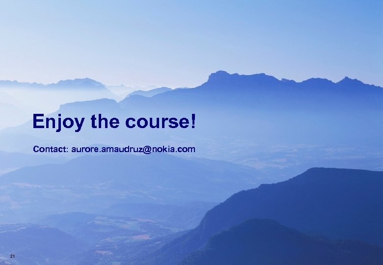 Enjoy the course! Contact: aurore. amaudruz@nokia. com 21 