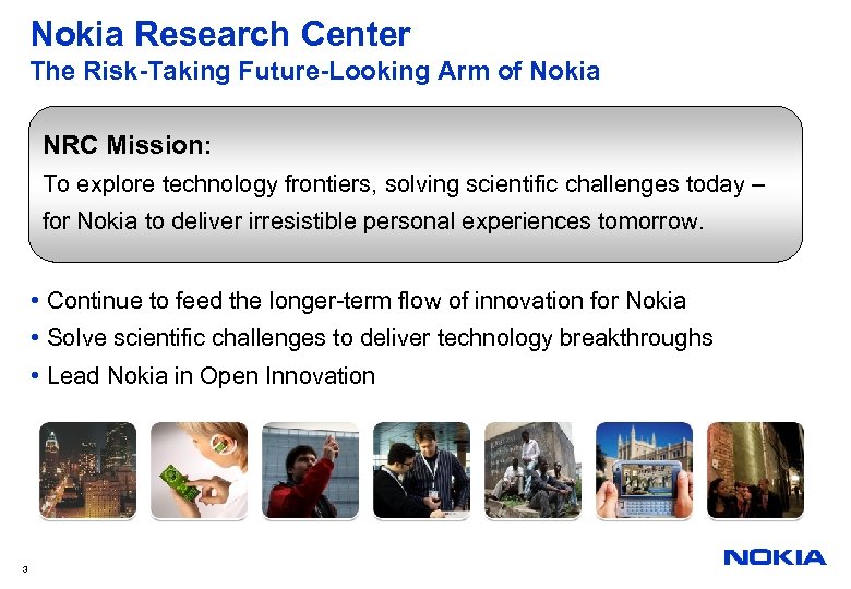 Nokia Research Center The Risk-Taking Future-Looking Arm of Nokia NRC Mission: To explore technology