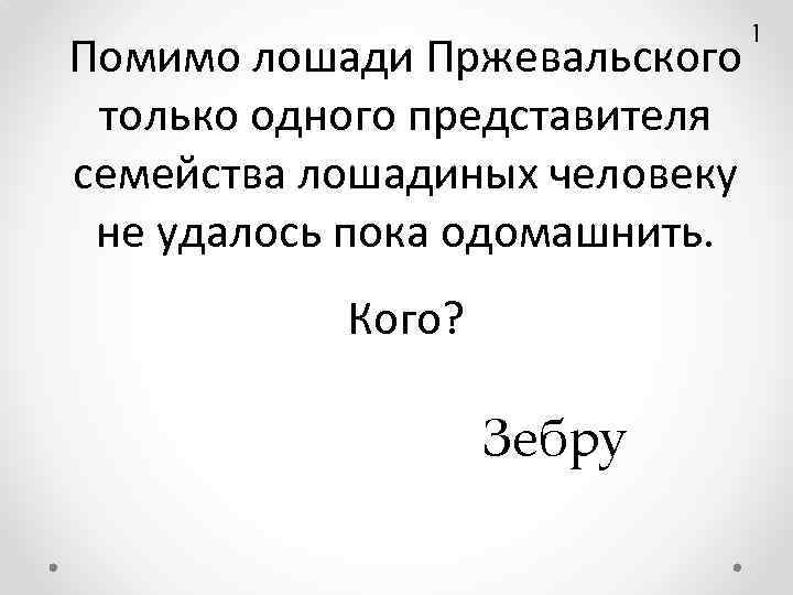 Помимо лошади Пржевальского только одного представителя семейства лошадиных человеку не удалось пока одомашнить. Кого?