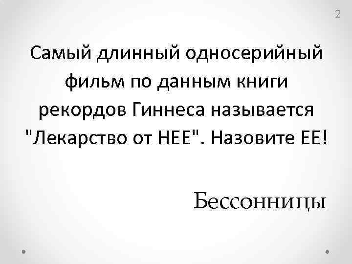 2 Самый длинный односерийный фильм по данным книги рекордов Гиннеса называется "Лекарство от НЕЕ".