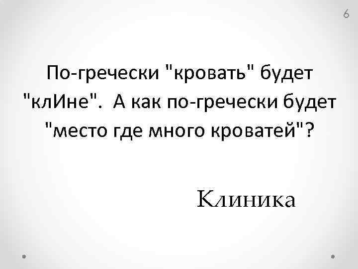 6 По-гречески "кровать" будет "кл. Ине". А как по-гречески будет "место где много кроватей"?