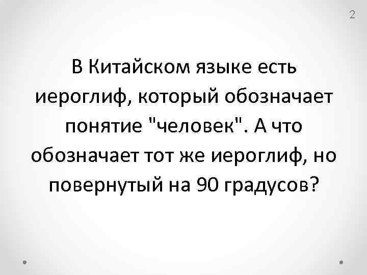 2 В Китайском языке есть иероглиф, который обозначает понятие "человек". А что обозначает тот