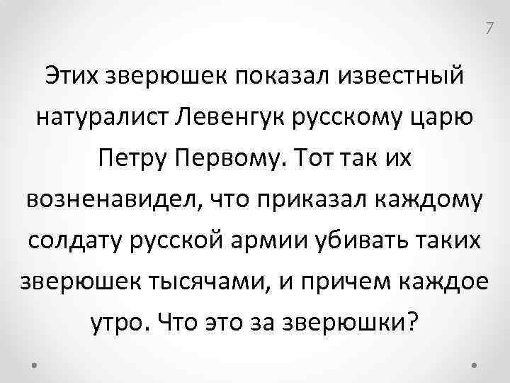 7 Этих зверюшек показал известный натуралист Левенгук русскому царю Петру Первому. Тот так их