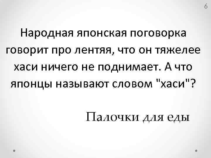 6 Народная японская поговорка говорит про лентяя, что он тяжелее хаси ничего не поднимает.