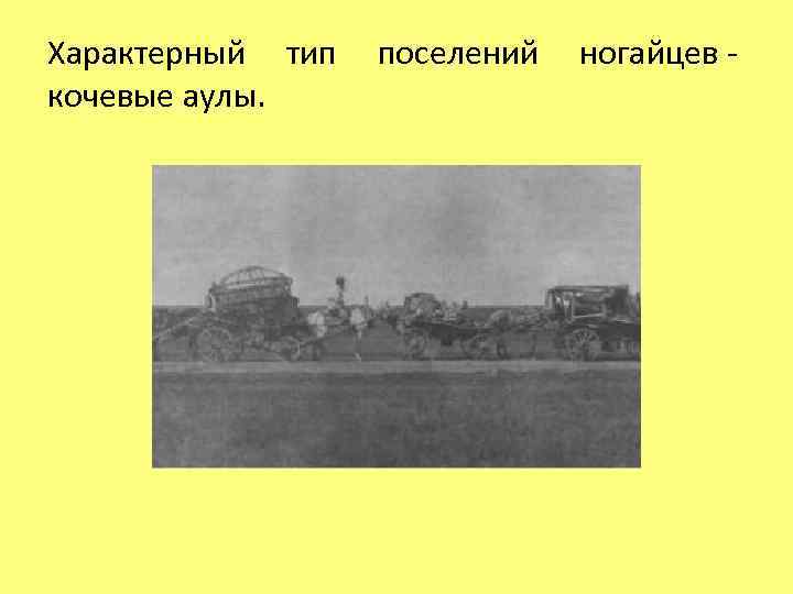 Характерный тип поселений ногайцев - кочевые аулы. 