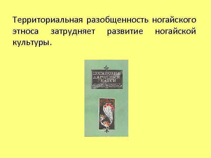 Территориальная разобщенность ногайского этноса затрудняет развитие ногайской культуры. 