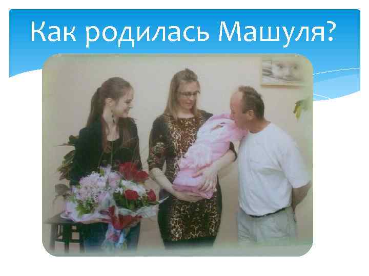 Как родилась Машуля? 