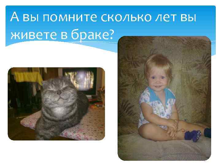 А вы помните сколько лет вы живете в браке? 