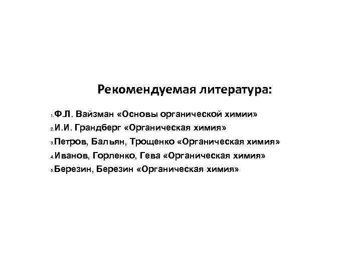 Рекомендуемая литература: Ф. Л. Вайзман «Основы органической химии» 1. И. И. Грандберг «Органическая химия»