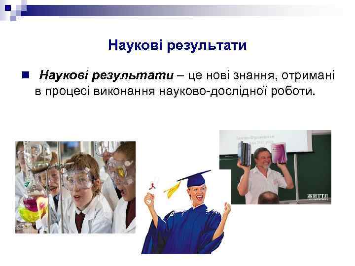 Наукові результати n Наукові результати – це нові знання, отримані в процесі виконання науково-дослідної