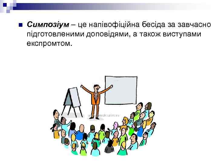 n Симпозіум – це напівофіційна бесіда за завчасно підготовленими доповідями, а також виступами експромтом.