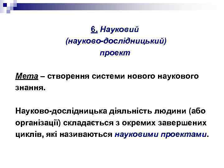 6. Науковий (науково-дослідницький) проект Мета – створення системи нового наукового знання. Науково-дослідницька діяльність людини