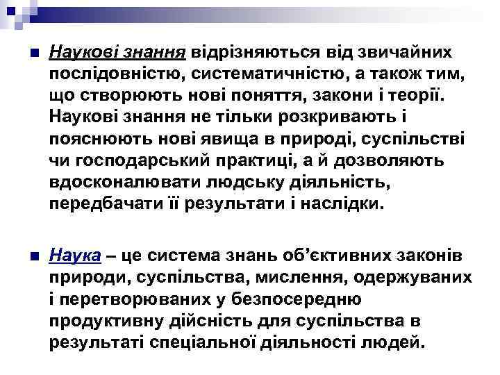 n Наукові знання відрізняються від звичайних послідовністю, систематичністю, а також тим, що створюють нові