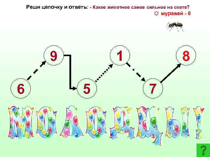 Реши цепочку и ответь: - Какое животное самое сильное на свете? ☼ муравей -