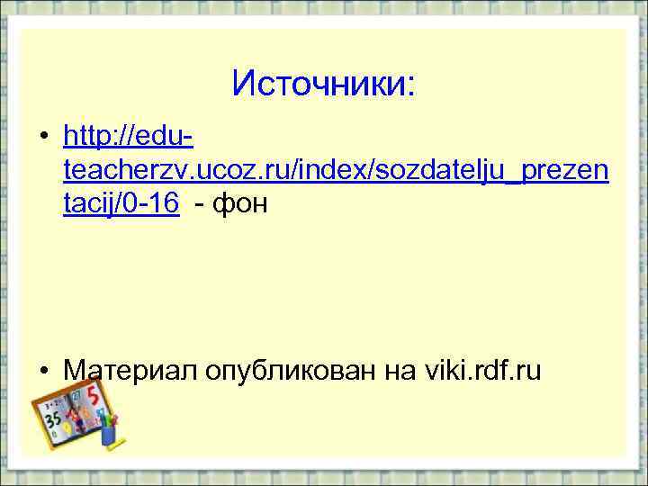Источники: • http: //eduteacherzv. ucoz. ru/index/sozdatelju_prezen tacij/0 -16 - фон • Материал опубликован на