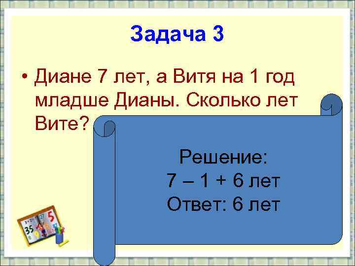 Задача 3 • Диане 7 лет, а Витя на 1 год младше Дианы. Сколько