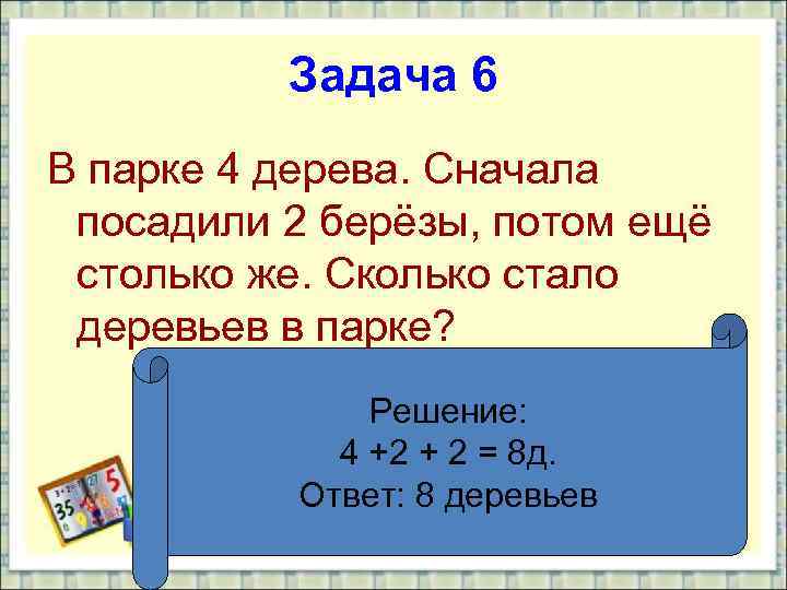 Задача 6 В парке 4 дерева. Сначала посадили 2 берёзы, потом ещё столько же.