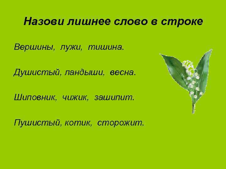 Назови лишнее слово в строке Вершины, лужи, тишина. Душистый, ландыши, весна. Шиповник, чижик, зашипит.