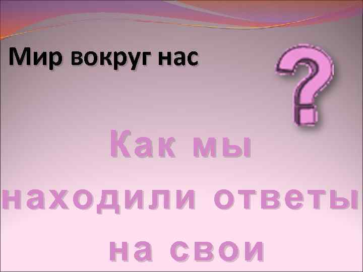 Мир вокруг нас Как мы находили ответы на свои 