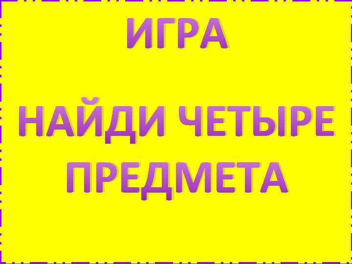 ИГРА НАЙДИ ЧЕТЫРЕ ПРЕДМЕТА 