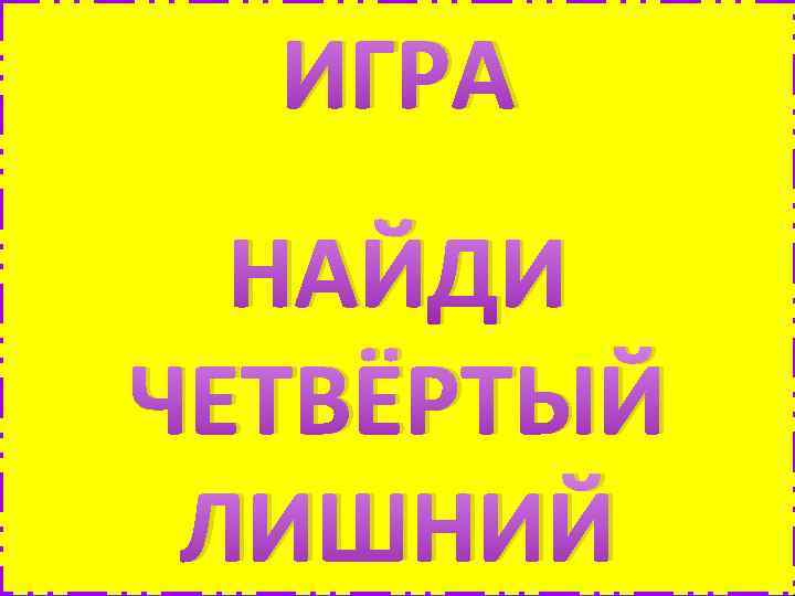 ИГРА НАЙДИ ЧЕТВЁРТЫЙ ЛИШНИЙ 