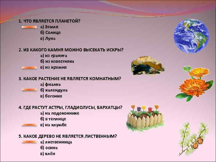 1. ЧТО ЯВЛЯЕТСЯ ПЛАНЕТОЙ? а) Земля б) Солнце в) Луна 2. ИЗ КАКОГО КАМНЯ