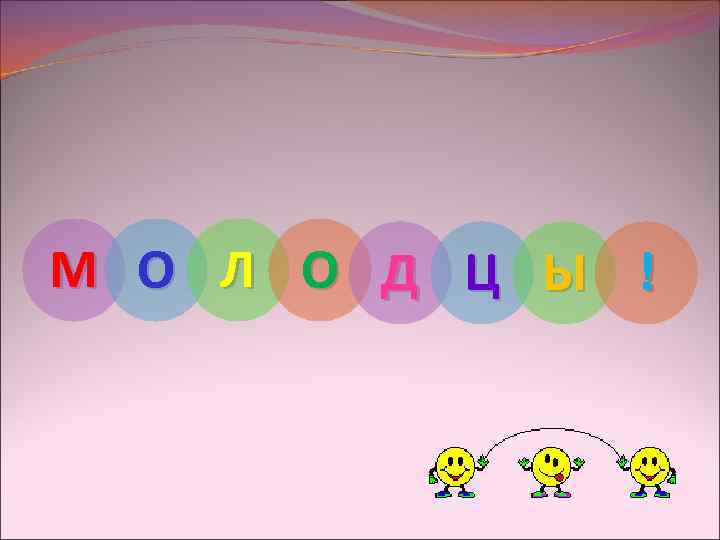 М О Л О Д Ц Ы ! 