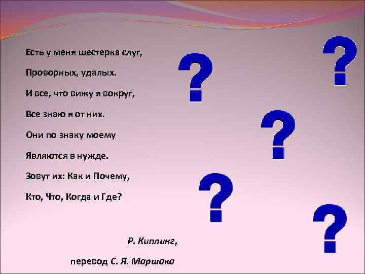 Есть у меня шестерка слуг, Проворных, удалых. И все, что вижу я вокруг, Все