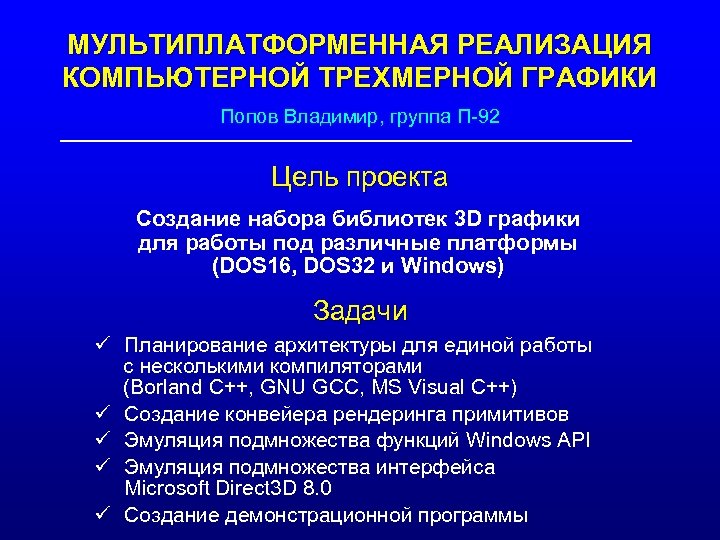 МУЛЬТИПЛАТФОРМЕННАЯ РЕАЛИЗАЦИЯ КОМПЬЮТЕРНОЙ ТРЕХМЕРНОЙ ГРАФИКИ Попов Владимир, группа П-92 Цель проекта Создание набора библиотек