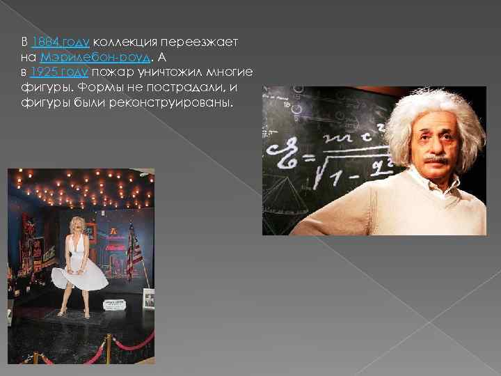 В 1884 году коллекция переезжает на Мэрилебон-роуд. А в 1925 году пожар уничтожил многие