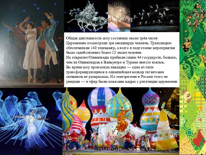 Общая длительность шоу составила около трёх часов. Церемонию посмотрели три миллиарда человек. Трансляцию обеспечивали