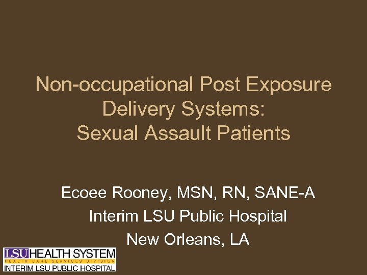 Non-occupational Post Exposure Delivery Systems: Sexual Assault Patients Ecoee Rooney, MSN, RN, SANE-A Interim
