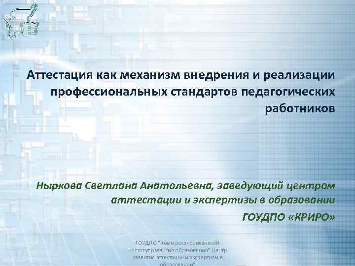 Аттестация как механизм внедрения и реализации профессиональных стандартов педагогических работников Ныркова Светлана Анатольевна, заведующий