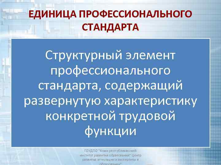 ЕДИНИЦА ПРОФЕССИОНАЛЬНОГО СТАНДАРТА Структурный элемент профессионального стандарта, содержащий развернутую характеристику конкретной трудовой функции ГОУДПО