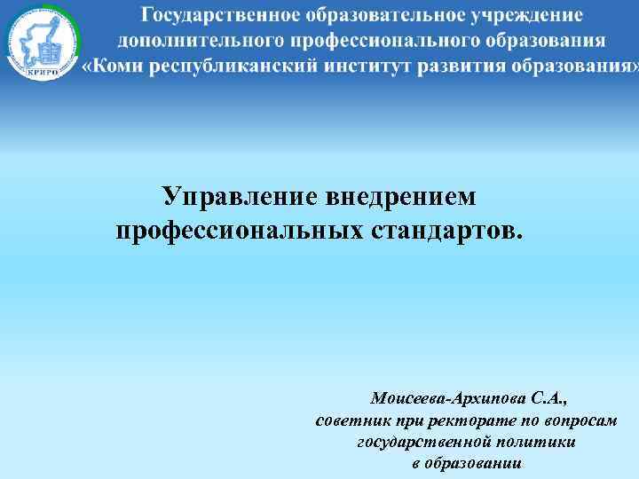 Управление внедрением профессиональных стандартов. Моисеева-Архипова С. А. , советник при ректорате по вопросам государственной