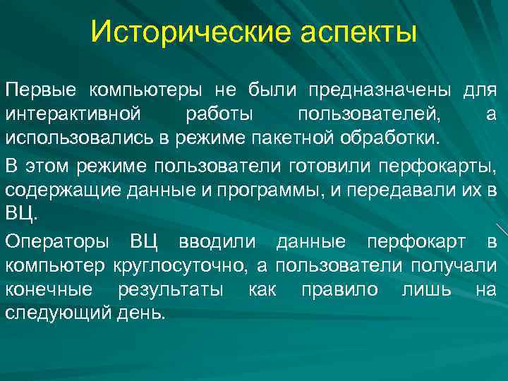 Исторические аспекты Первые компьютеры не были предназначены для интерактивной работы пользователей, а использовались в