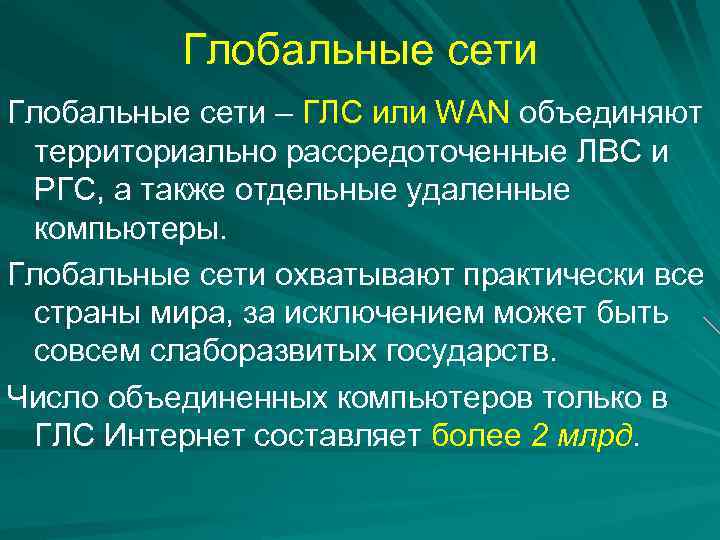 Глобальные сети – ГЛС или WAN объединяют территориально рассредоточенные ЛВС и РГС, а также