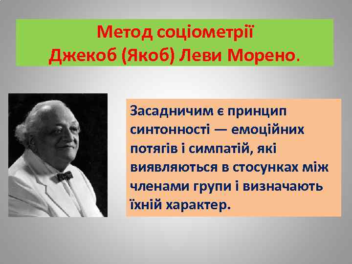 Метод соціометрії Джекоб (Якоб) Леви Морено. Засадничим є принцип синтонності — емоційних потягів і