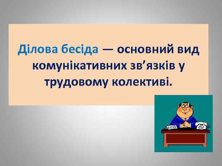 Ділова бесіда — основний вид комунікативних зв’язків у трудовому колективі. 